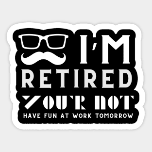 I'm Retired You're Not Have Fun At Work Tomorrow Sticker